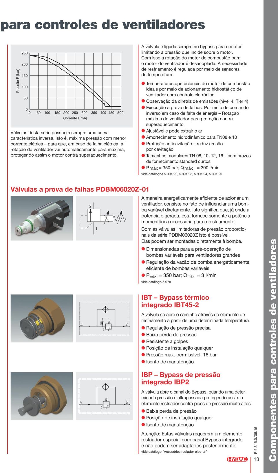 1 A válvula é ligada sempre no bypass para o motor limitando a pressão que incide sobre o motor. Com isso a rotação do motor de combustão para o motor do ventilador é desacoplada.