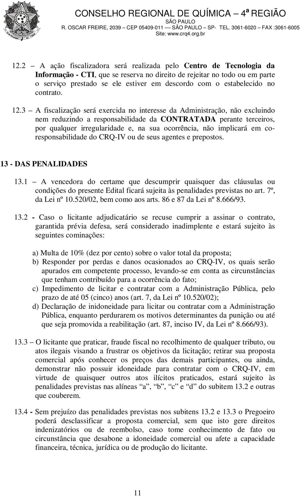 3 A fiscalização será exercida no interesse da Administração, não excluindo nem reduzindo a responsabilidade da CONTRATADA perante terceiros, por qualquer irregularidade e, na sua ocorrência, não