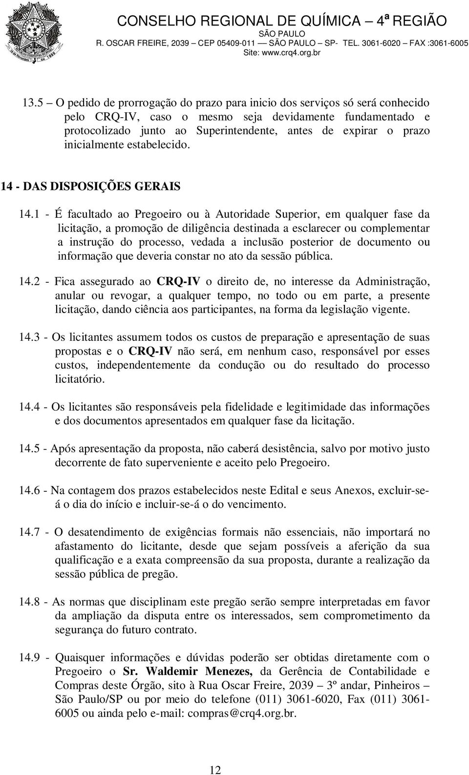 1 - É facultado ao Pregoeiro ou à Autoridade Superior, em qualquer fase da licitação, a promoção de diligência destinada a esclarecer ou complementar a instrução do processo, vedada a inclusão