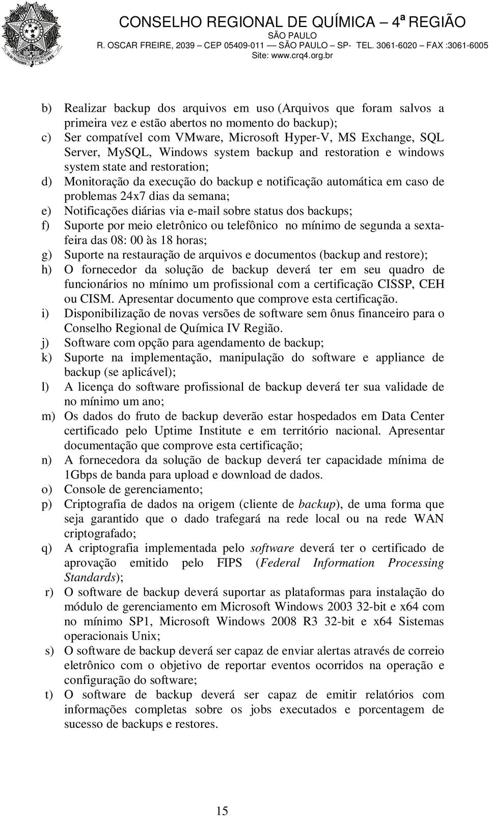 Notificações diárias via e-mail sobre status dos backups; f) Suporte por meio eletrônico ou telefônico no mínimo de segunda a sextafeira das 08: 00 às 18 horas; g) Suporte na restauração de arquivos