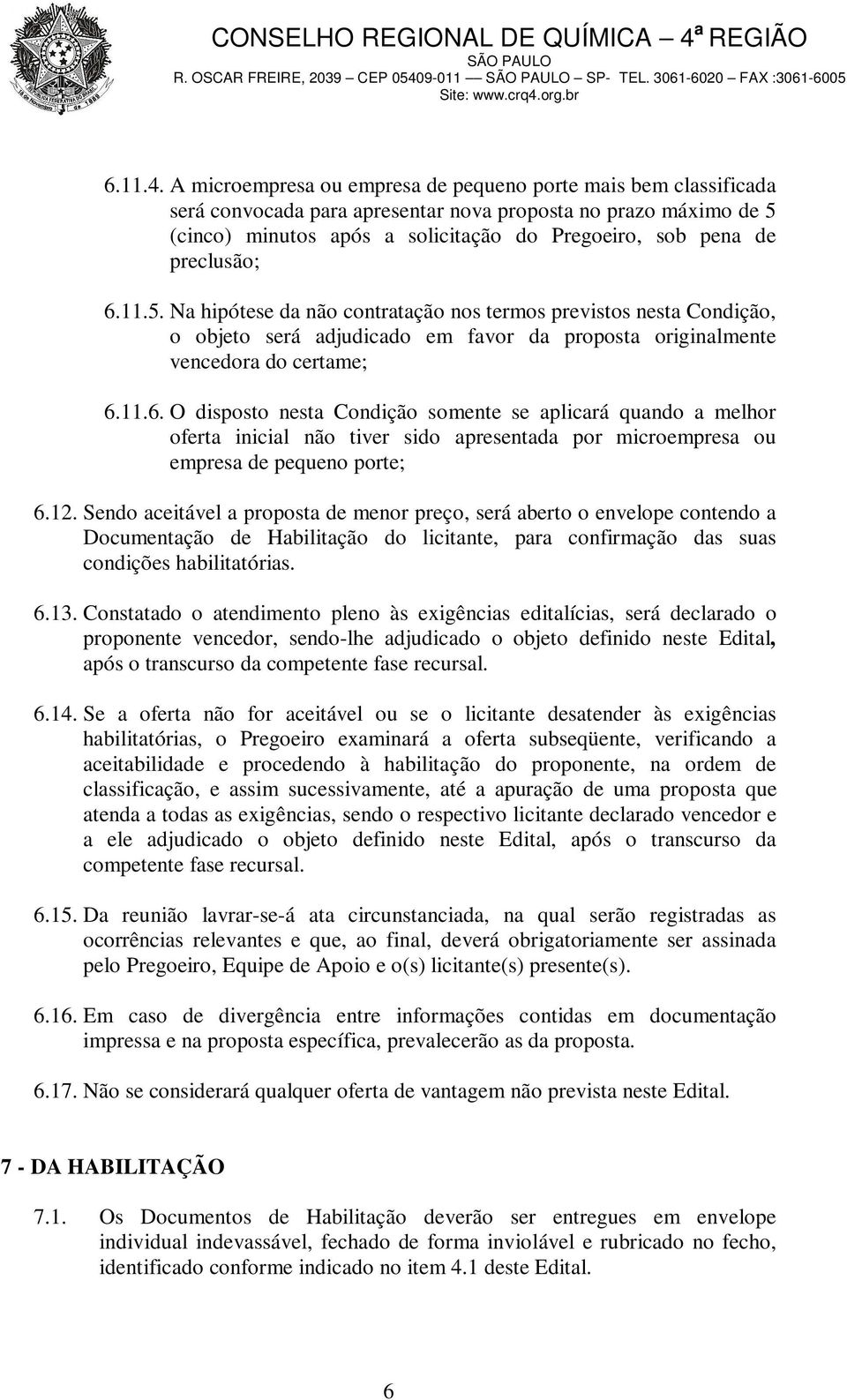 preclusão; 6.11.5. Na hipótese da não contratação nos termos previstos nesta Condição, o objeto será adjudicado em favor da proposta originalmente vencedora do certame; 6.11.6. O disposto nesta Condição somente se aplicará quando a melhor oferta inicial não tiver sido apresentada por microempresa ou empresa de pequeno porte; 6.