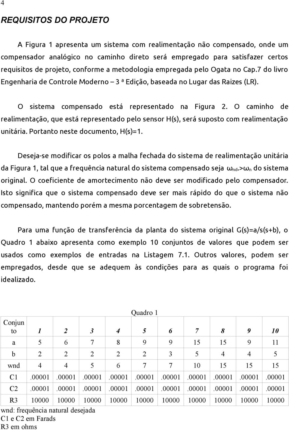 O caminho de realimentação, que está representado pelo sensor H(s), será suposto com realimentação unitária. Portanto neste documento, H(s)=1.