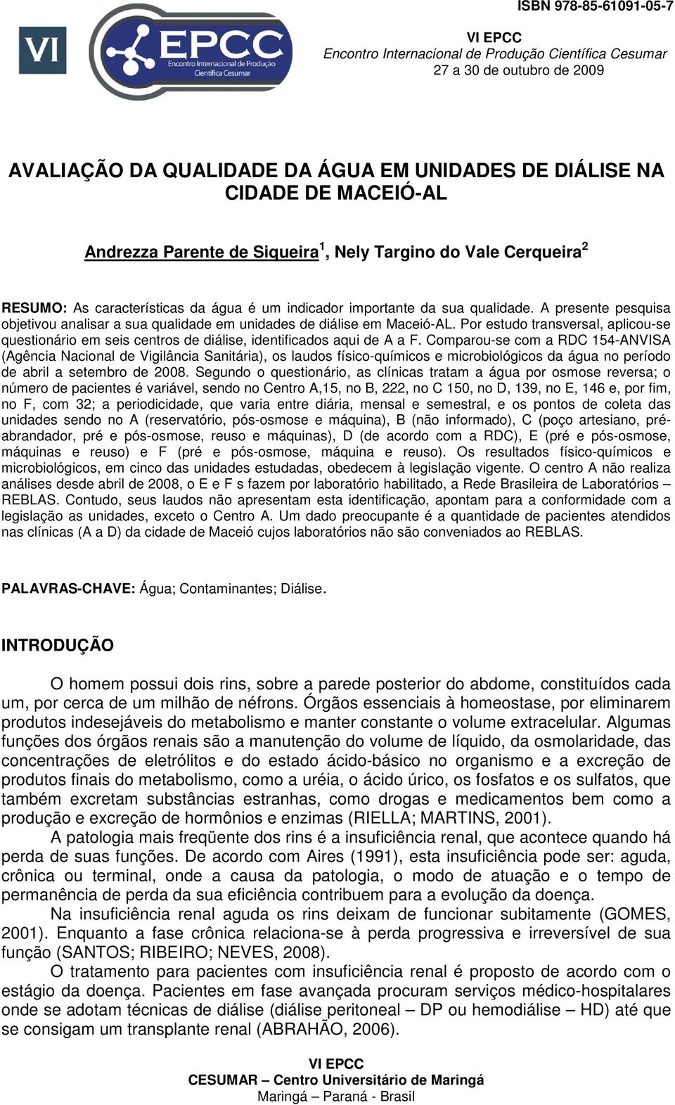 A presente pesquisa objetivou analisar a sua qualidade em unidades de diálise em Maceió-AL. Por estudo transversal, aplicou-se questionário em seis centros de diálise, identificados aqui de A a F.