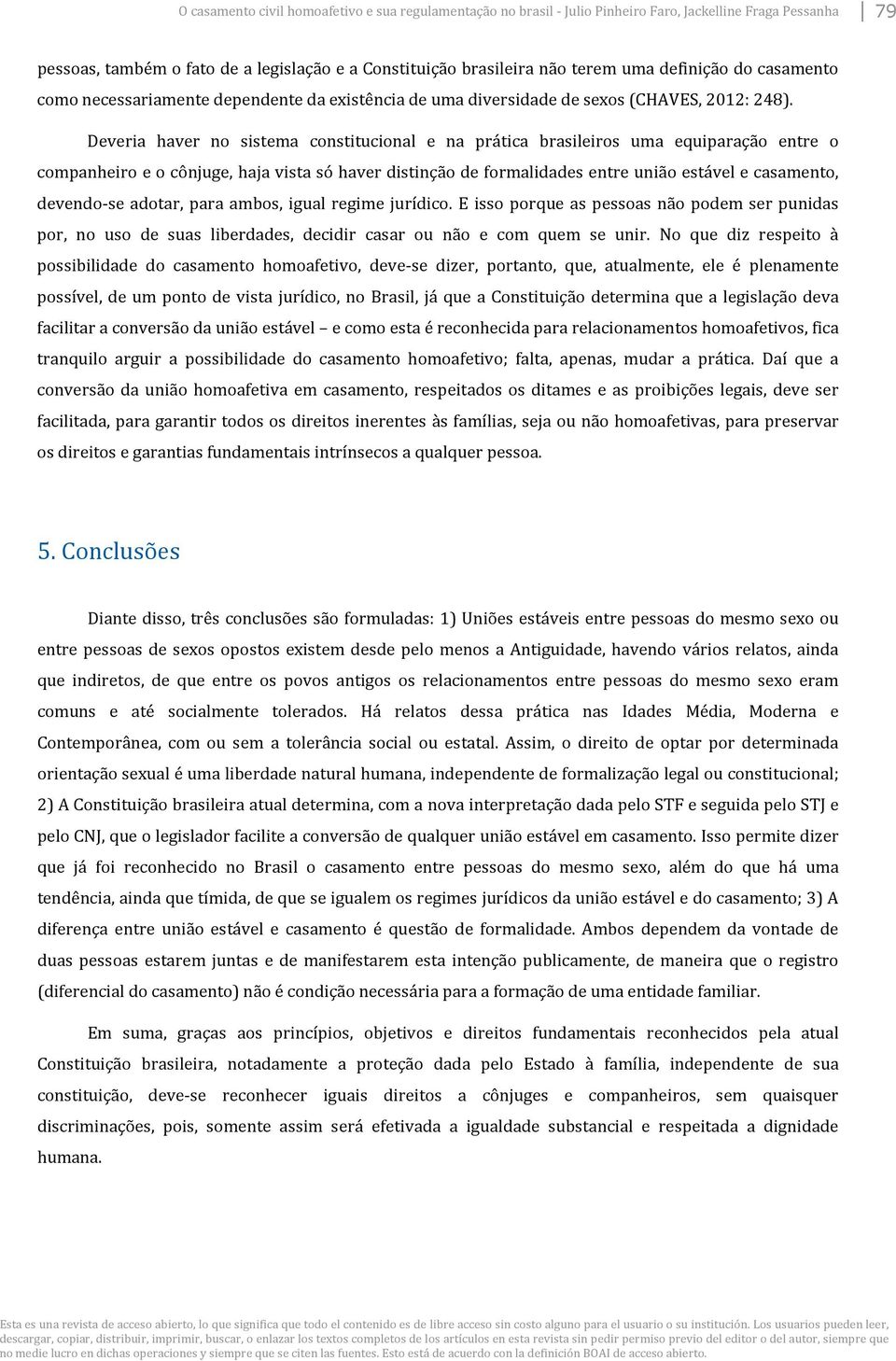 Deveria haver no sistema constitucional e na prática brasileiros uma equiparação entre o companheiro e o cônjuge, haja vista só haver distinção de formalidades entre união estável e casamento,