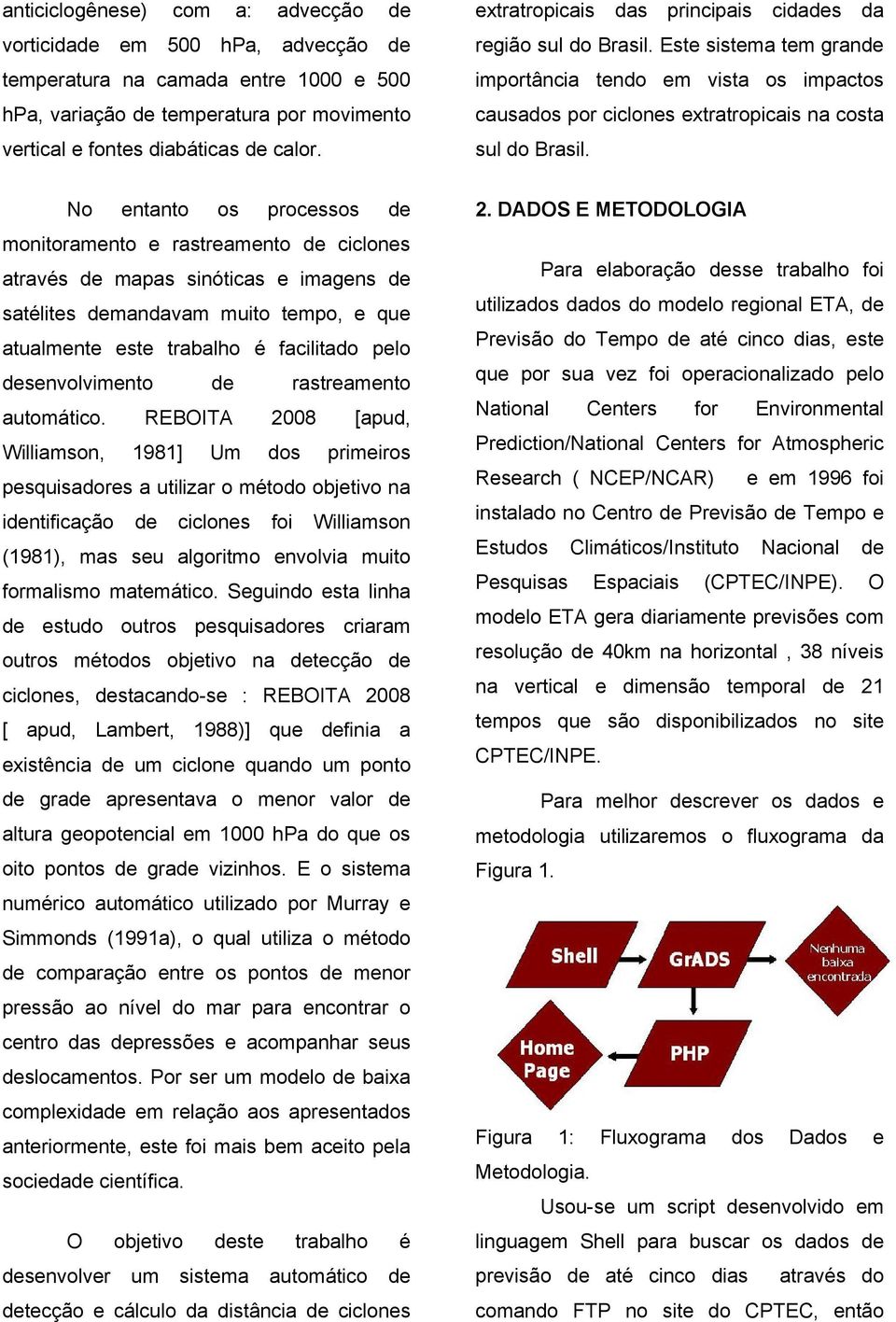 No entanto os processos de monitoramento e rastreamento de ciclones através de mapas sinóticas e imagens de satélites demandavam muito tempo, e que atualmente este trabalho é facilitado pelo