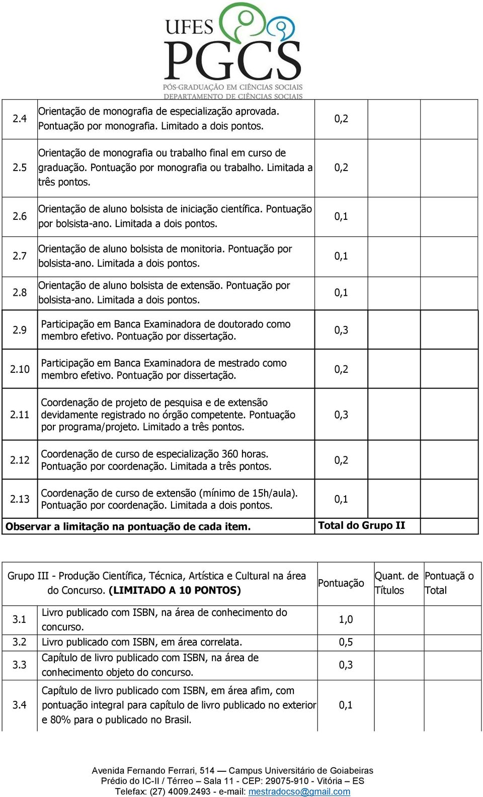 Orientação de aluno bolsista de monitoria. Pontuação por bolsista-ano. Limitada a dois pontos. Orientação de aluno bolsista de extensão. Pontuação por bolsista-ano. Limitada a dois pontos. Participação em Banca Examinadora de doutorado como membro efetivo.