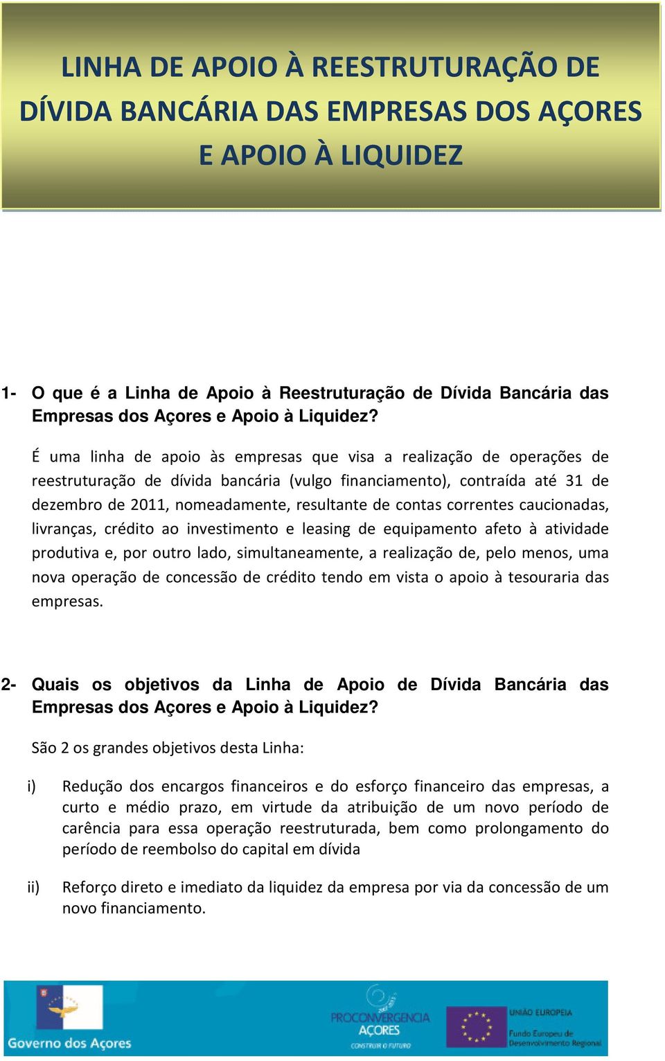 É uma linha de apoio às empresas que visa a realização de operações de reestruturação de dívida bancária (vulgo financiamento), contraída até 31 de dezembro de 2011, nomeadamente, resultante de