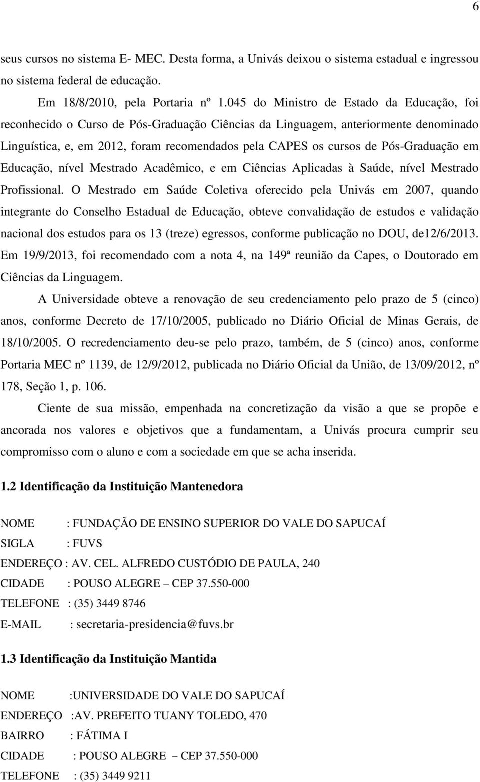 Pós-Graduação em Educação, nível Mestrado Acadêmico, e em Ciências Aplicadas à Saúde, nível Mestrado Profissional.