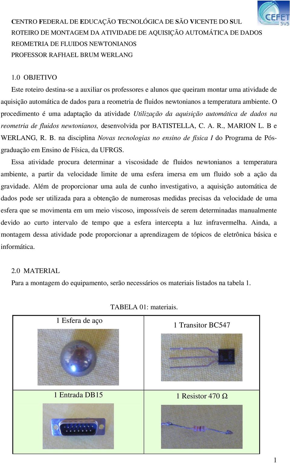 O procedimento é uma adaptação da atividade Utilização da aquisição automática de dados na reometria de fluidos newtonianos, desenvolvida por BA