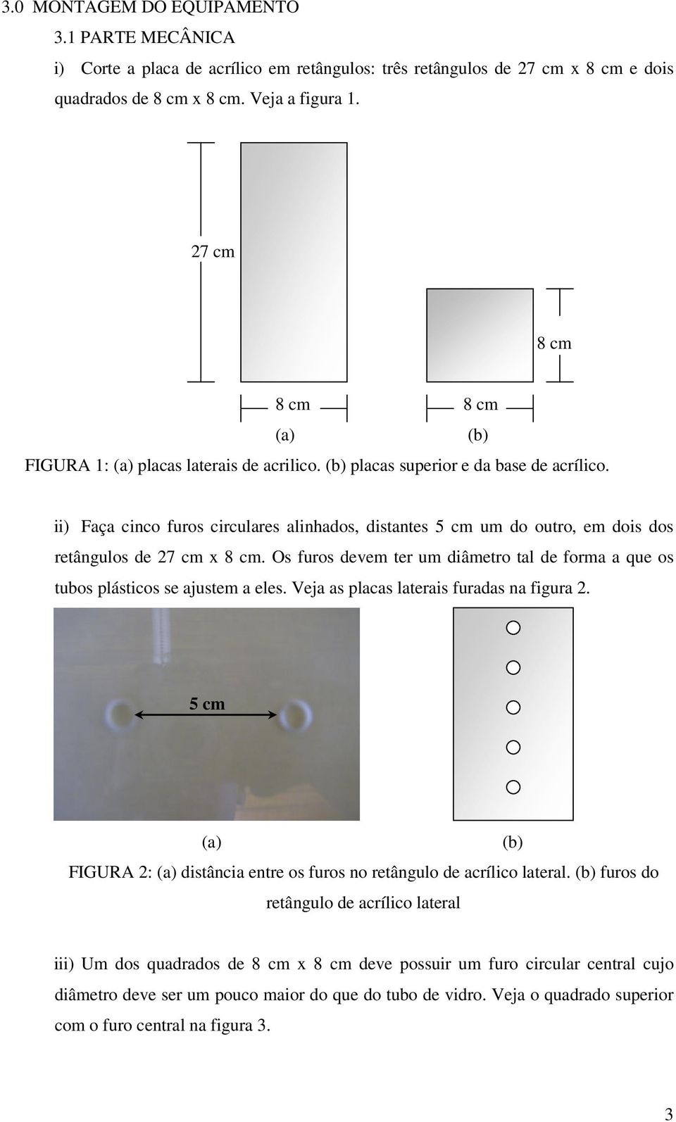 ii) Faça cinco furos circulares alinhados, distantes 5 cm um do outro, em dois dos retângulos de 27 cm x 8 cm. Os furos devem ter um diâmetro tal de forma a que os tubos plásticos se ajustem a eles.