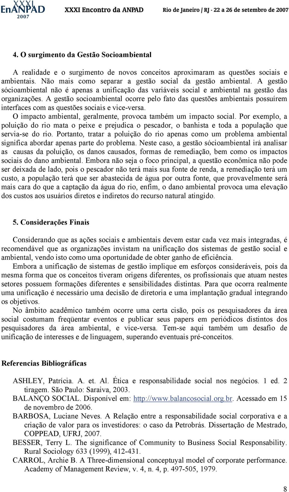 A gestão socioambiental ocorre pelo fato das questões ambientais possuírem interfaces com as questões sociais e vice-versa. O impacto ambiental, geralmente, provoca também um impacto social.