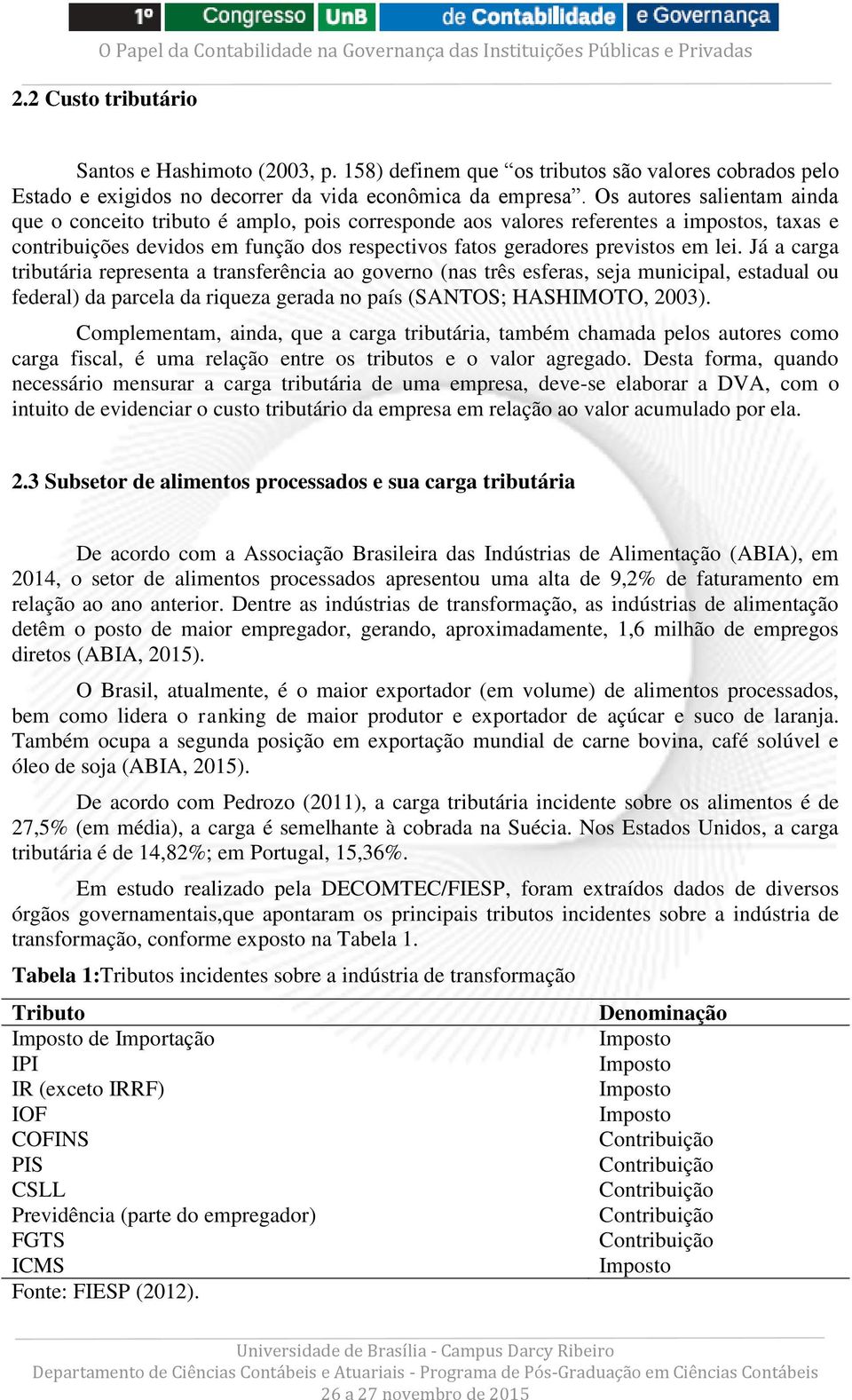 Já a carga tributária representa a transferência ao governo (nas três esferas, seja municipal, estadual ou federal) da parcela da riqueza gerada no país (SANTOS; HASHIMOTO, 2003).