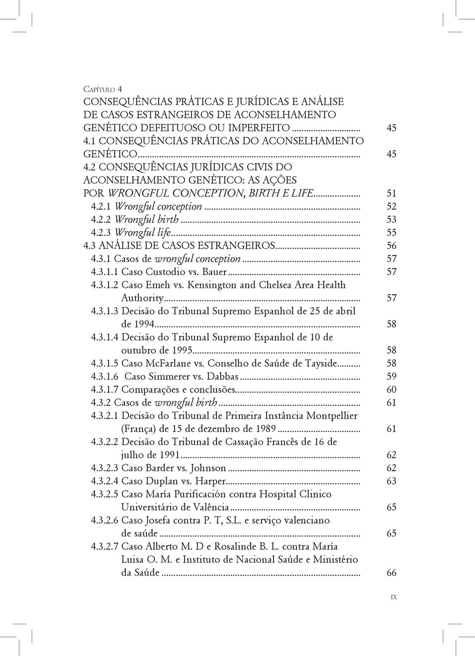 .. 52 4.2.2 Wrongful birth... 53 4.2.3 Wrongful life... 55 4.3 ANÁLISE DE CASOS ESTRANGEIROS... 56 4.3.1 Casos de wrongful conception... 57 4.3.1.1 Caso Custodio vs. Bauer... 57 4.3.1.2 Caso Emeh vs.