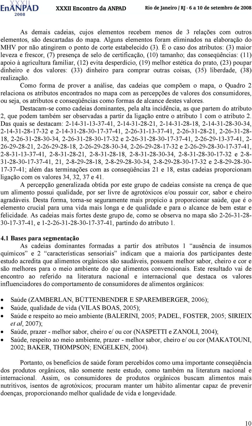 É o caso dos atributos: (3) maior leveza e frescor, (7) presença de selo de certificação, (10) tamanho; das conseqüências: (11) apoio à agricultura familiar, (12) evita desperdício, (19) melhor