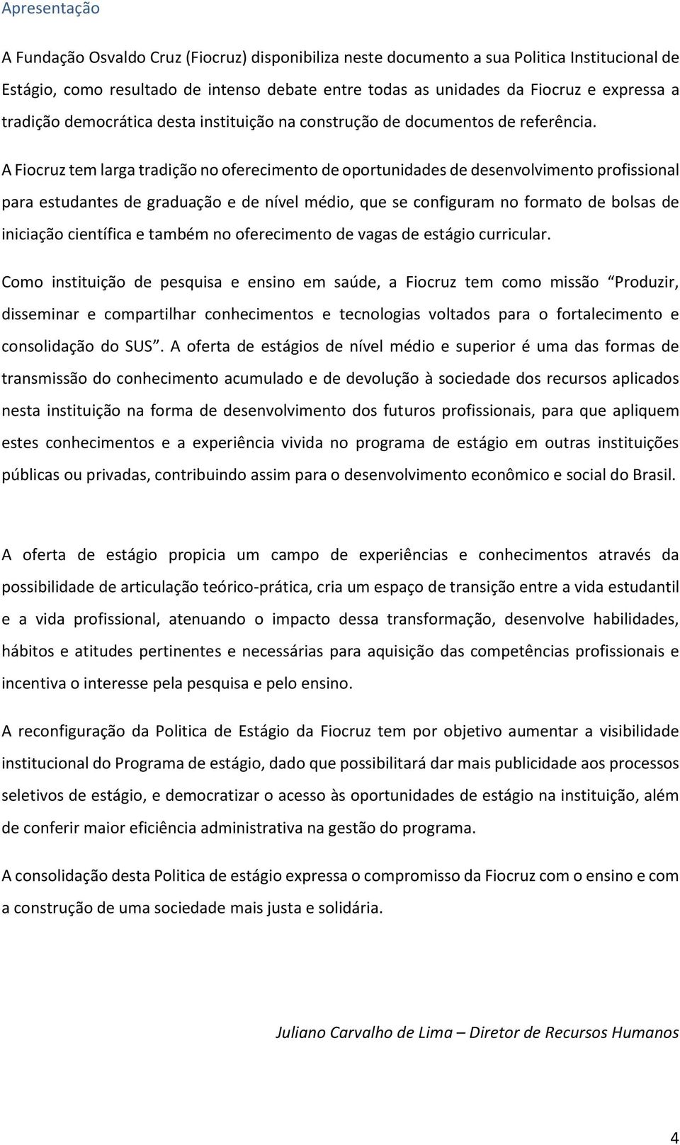 A Fiocruz tem larga tradição no oferecimento de oportunidades de desenvolvimento profissional para estudantes de graduação e de nível médio, que se configuram no formato de bolsas de iniciação