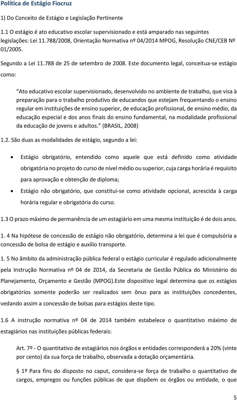 Este documento legal, conceitua-se estágio como: Ato educativo escolar supervisionado, desenvolvido no ambiente de trabalho, que visa à preparação para o trabalho produtivo de educandos que estejam