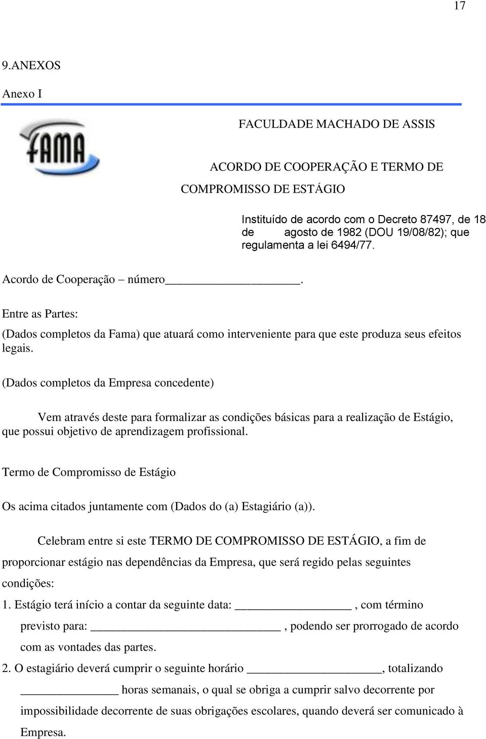 (Dados completos da Empresa concedente) Vem através deste para formalizar as condições básicas para a realização de Estágio, que possui objetivo de aprendizagem profissional.