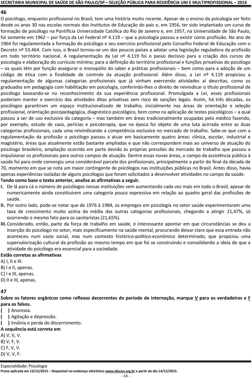 Universidade Católica do Rio de Janeiro e, em 1957, na Universidade de São Paulo, foi somente em 1962 por força da Lei Federal nº 4.119 que a psicologia passou a existir como profissão.