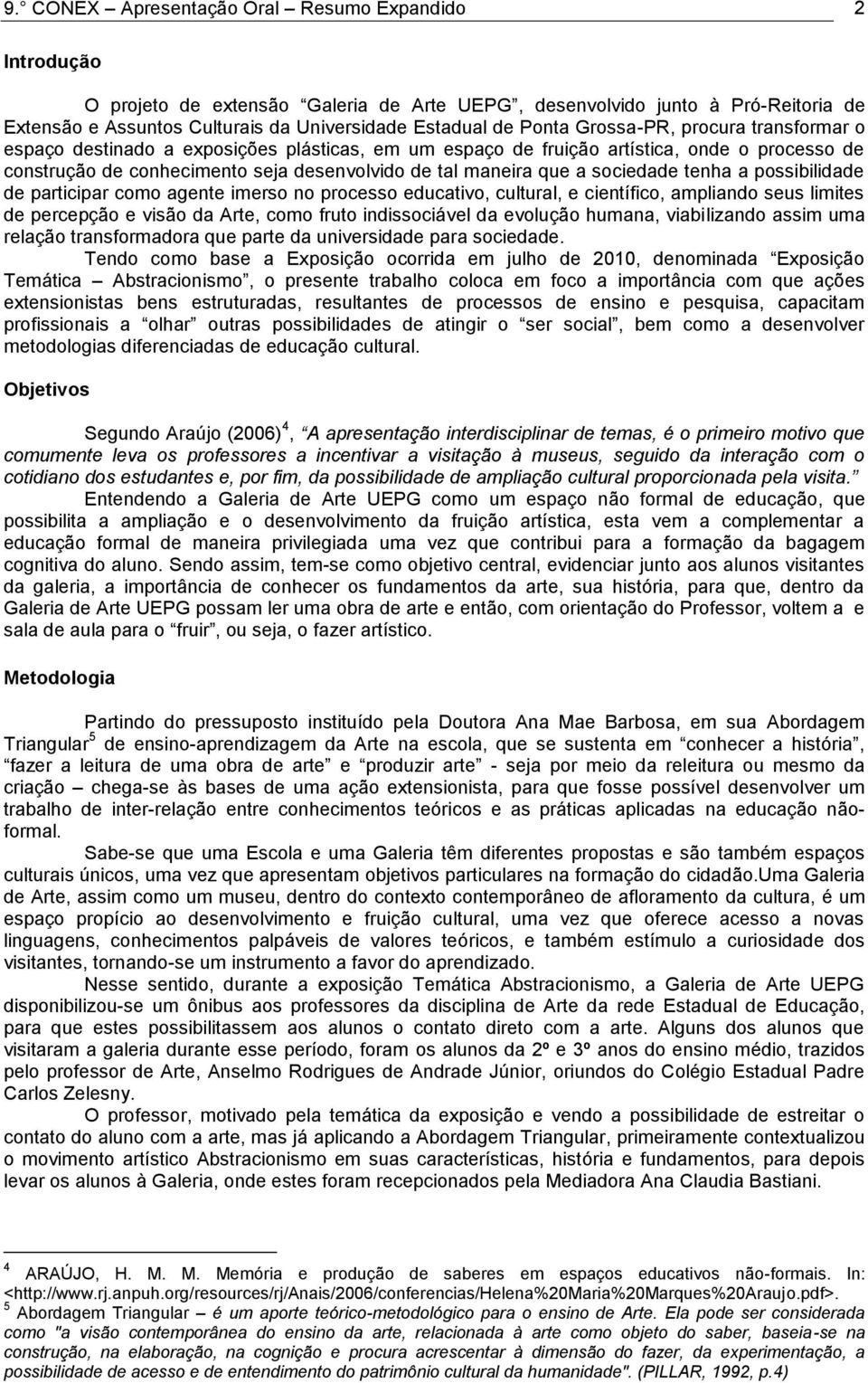 sociedade tenha a possibilidade de participar como agente imerso no processo educativo, cultural, e científico, ampliando seus limites de percepção e visão da Arte, como fruto indissociável da