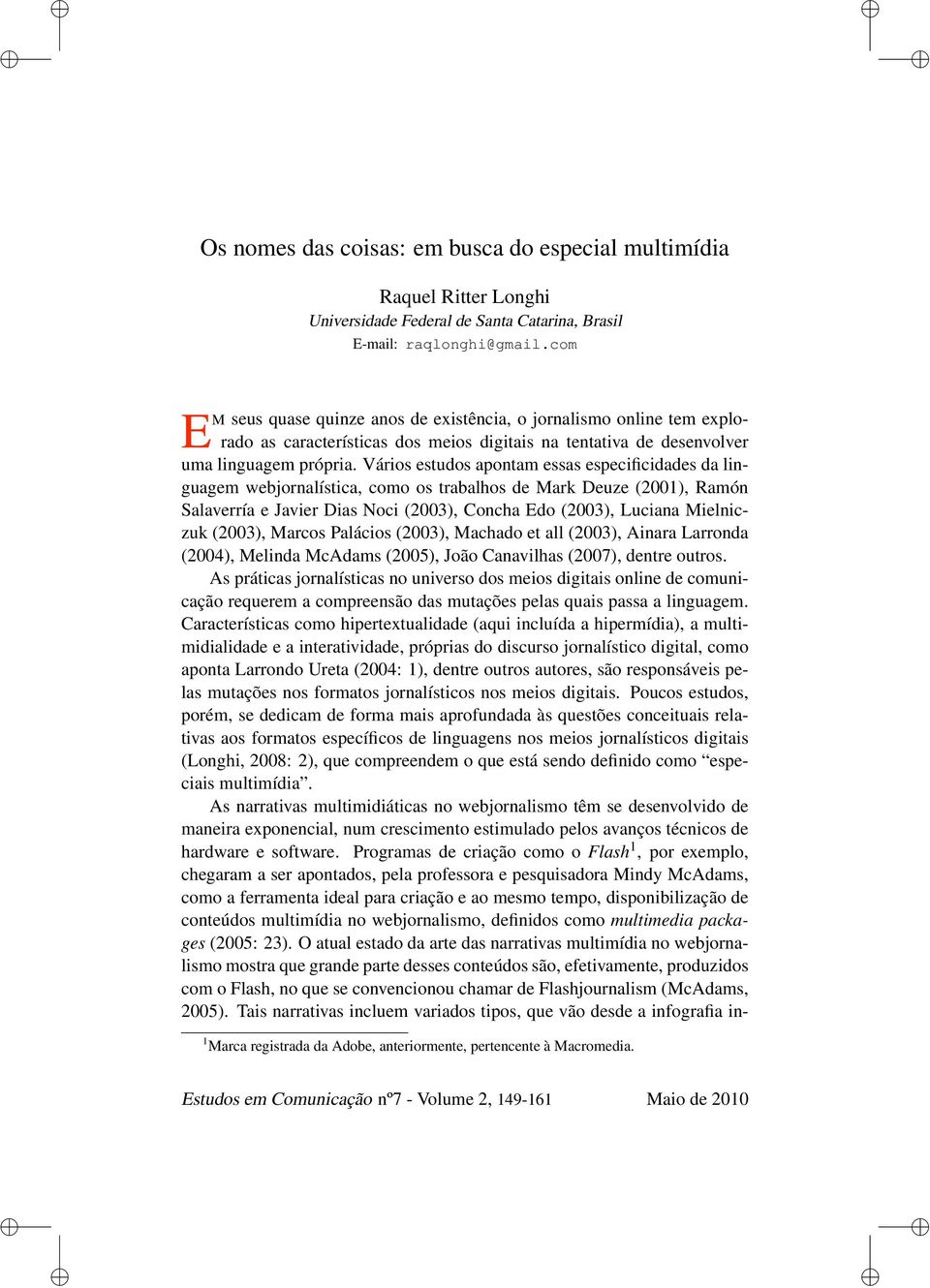 Vários estudos apontam essas especificidades da linguagem webjornalística, como os trabalhos de Mark Deuze (2001), Ramón Salaverría e Javier Dias Noci (2003), Concha Edo (2003), Luciana Mielniczuk