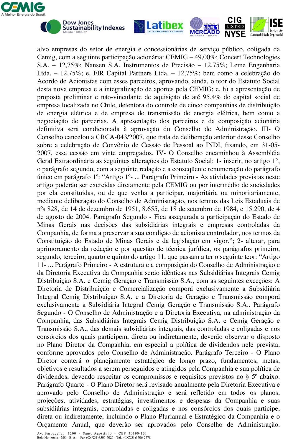 12,75%; bem como a celebração do Acordo de Acionistas com esses parceiros, aprovando, ainda, o teor do Estatuto Social desta nova empresa e a integralização de aportes pela CEMIG; e, h) a