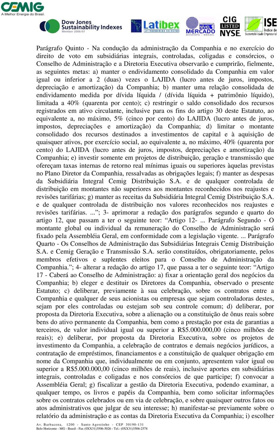 juros, impostos, depreciação e amortização) da Companhia; b) manter uma relação consolidada de endividamento medida por dívida líquida / (dívida líquida + patrimônio líquido), limitada a 40%