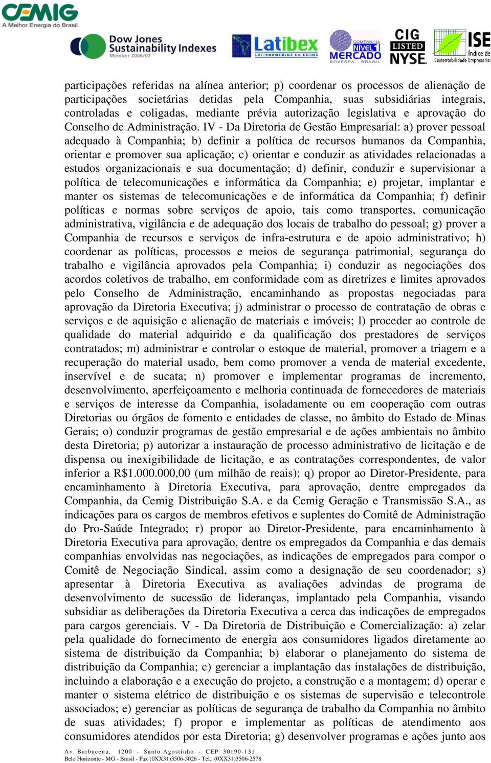 IV - Da Diretoria de Gestão Empresarial: a) prover pessoal adequado à Companhia; b) definir a política de recursos humanos da Companhia, orientar e promover sua aplicação; c) orientar e conduzir as