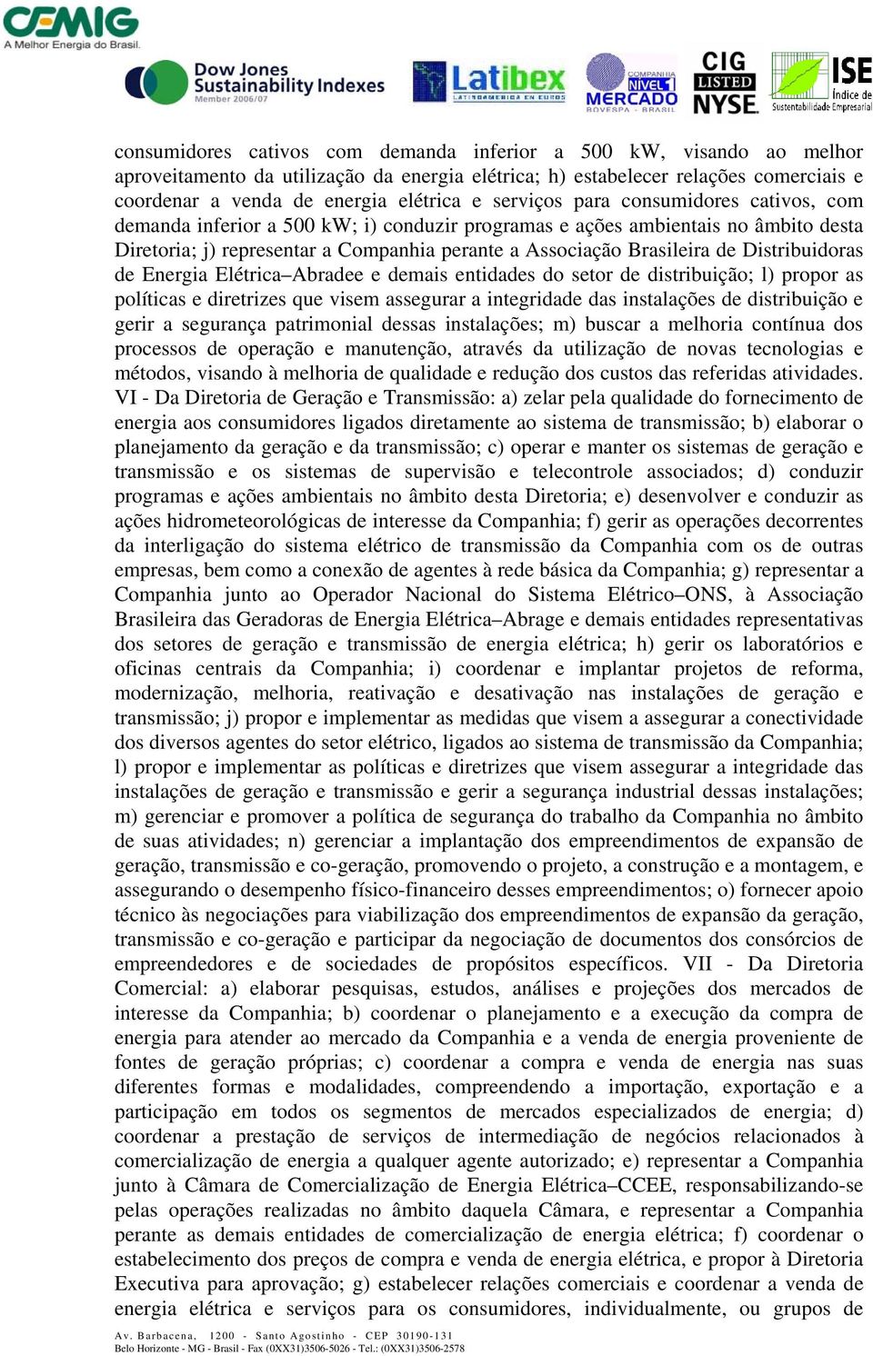 Distribuidoras de Energia Elétrica Abradee e demais entidades do setor de distribuição; l) propor as políticas e diretrizes que visem assegurar a integridade das instalações de distribuição e gerir a