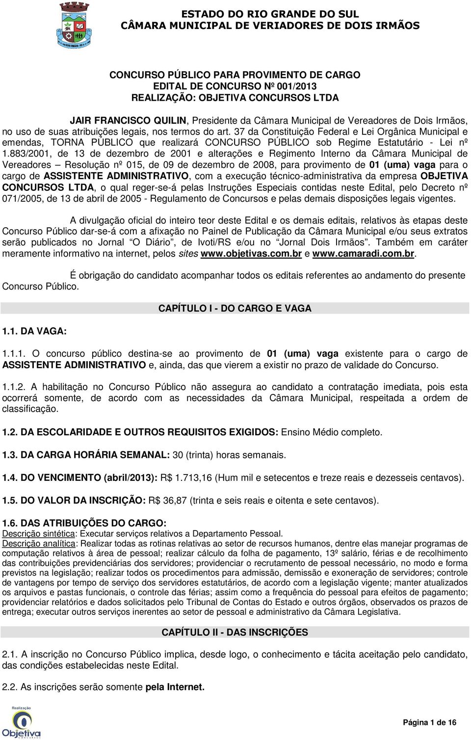 883/2001, de 13 de dezembro de 2001 e alterações e Regimento Interno da Câmara Municipal de Vereadores Resolução nº 015, de 09 de dezembro de 2008, para provimento de 01 (uma) vaga para o cargo de