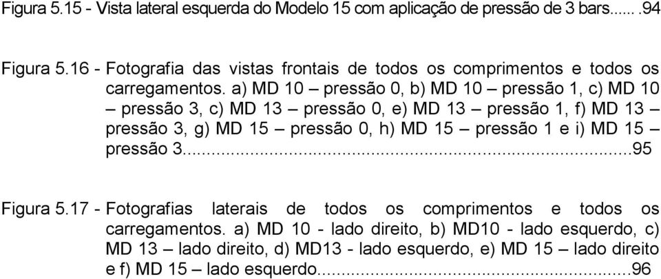 a) MD 10 pressão 0, b) MD 10 pressão 1, c) MD 10 pressão 3, c) MD 13 pressão 0, e) MD 13 pressão 1, f) MD 13 pressão 3, g) MD 15 pressão 0, h) MD 15