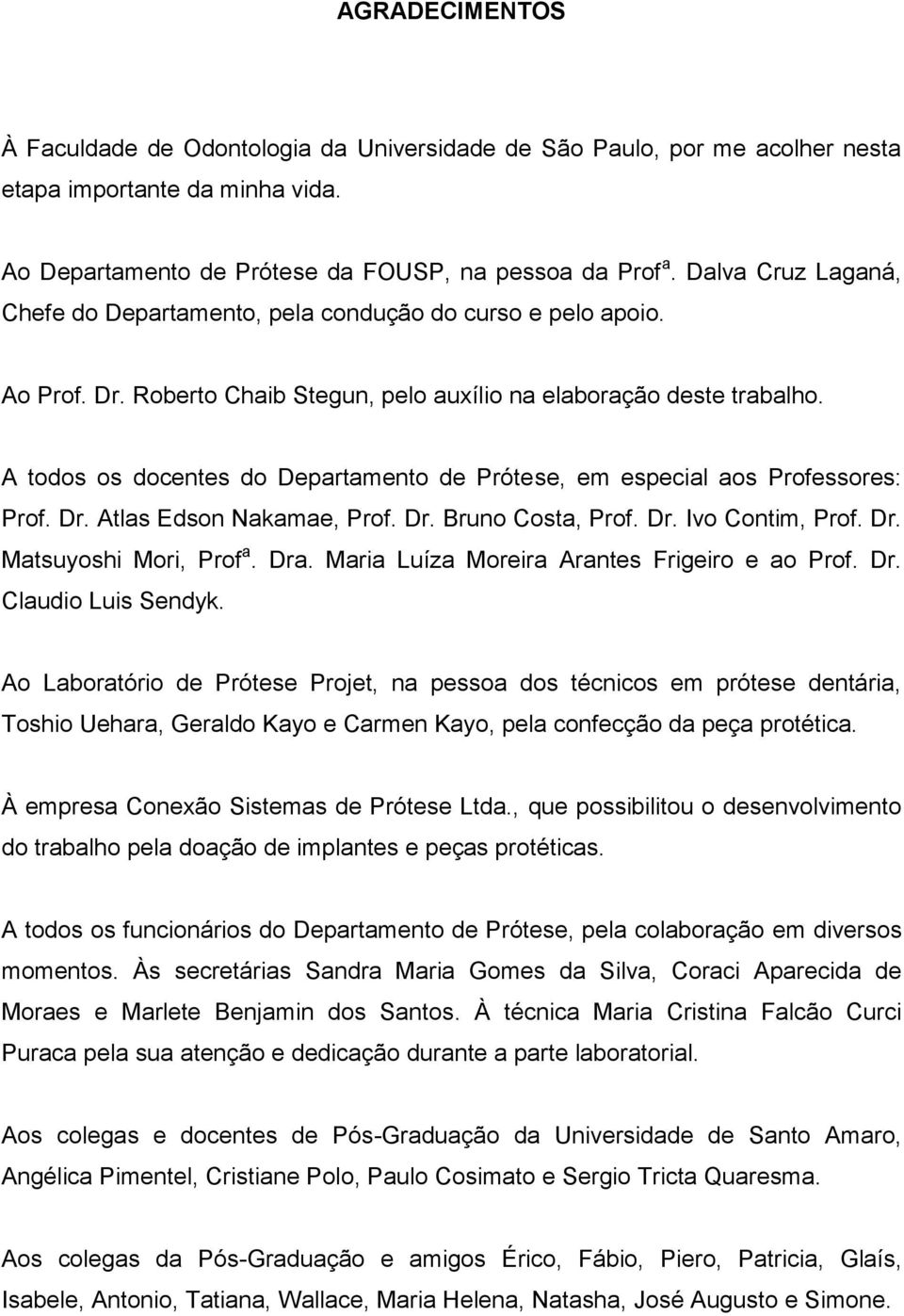 A todos os docentes do Departamento de Prótese, em especial aos Professores: Prof. Dr. Atlas Edson Nakamae, Prof. Dr. Bruno Costa, Prof. Dr. Ivo Contim, Prof. Dr. Matsuyoshi Mori, Prof a. Dra.