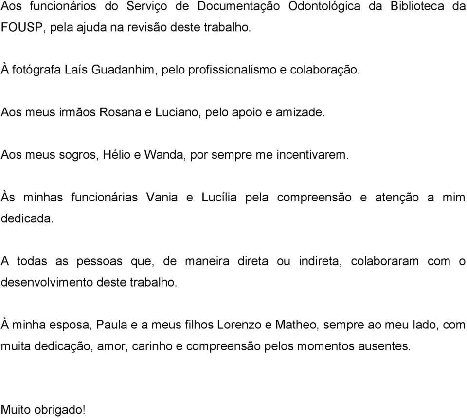 Aos meus sogros, Hélio e Wanda, por sempre me incentivarem. Às minhas funcionárias Vania e Lucília pela compreensão e atenção a mim dedicada.