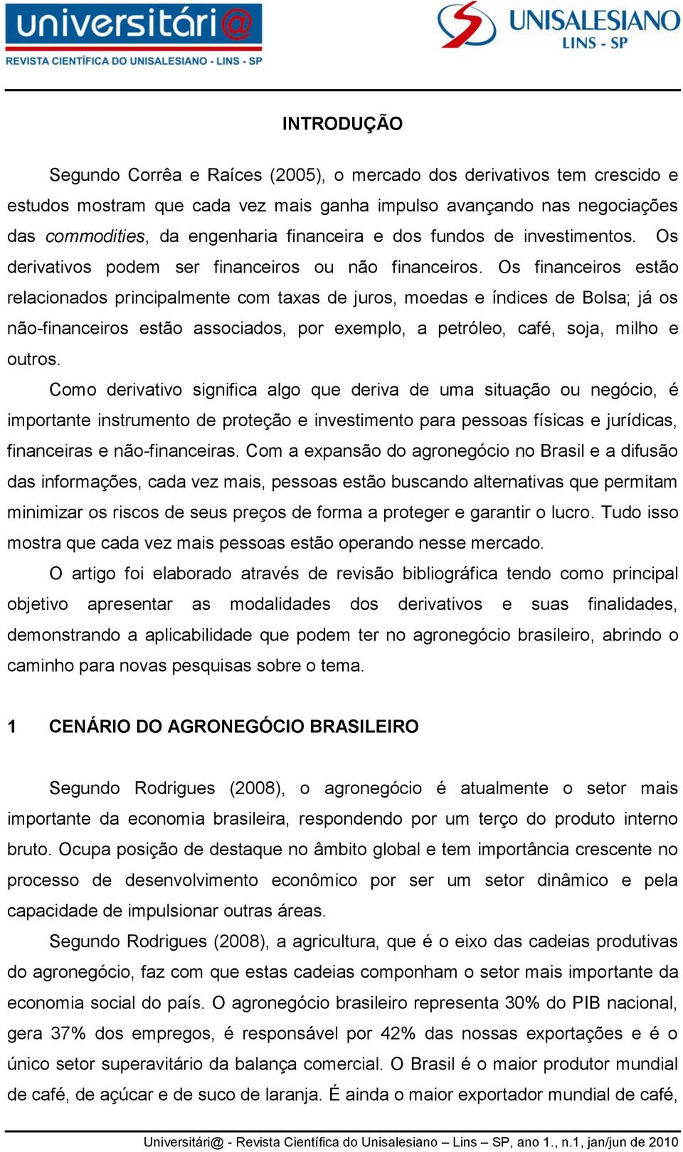 Os financeiros estão relacionados principalmente com taxas de juros, moedas e índices de Bolsa; já os não-financeiros estão associados, por exemplo, a petróleo, café, soja, milho e outros.