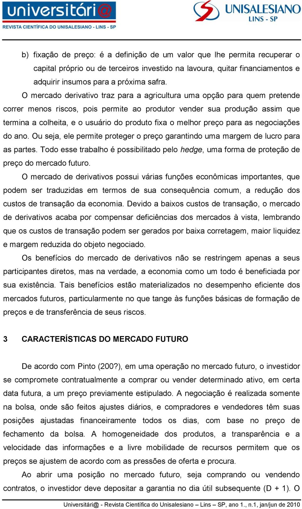 melhor preço para as negociações do ano. Ou seja, ele permite proteger o preço garantindo uma margem de lucro para as partes.