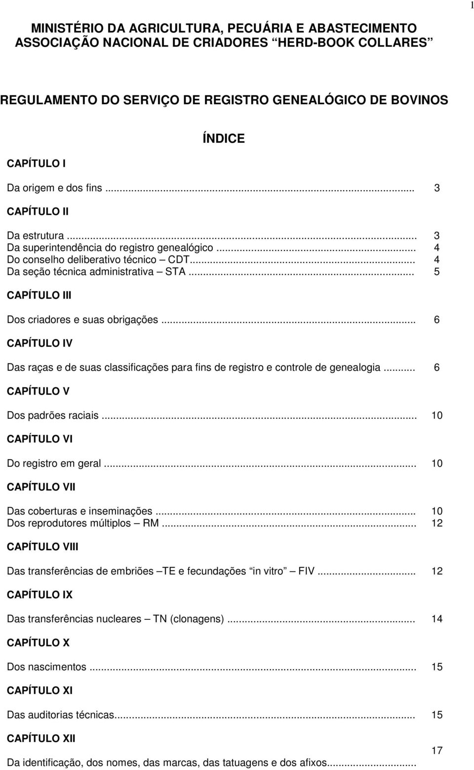 .. 5 CAPÍTULO III Dos criadores e suas obrigações... 6 CAPÍTULO IV Das raças e de suas classificações para fins de registro e controle de genealogia... 6 CAPÍTULO V Dos padrões raciais.