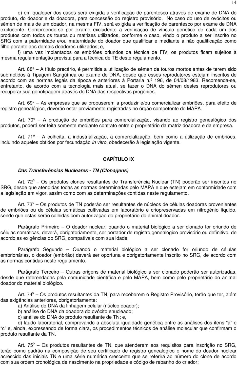 Compreende-se por exame excludente a verificação de vínculo genético de cada um dos produtos com todos os touros ou matrizes utilizados, conforme o caso, vindo o produto a ser inscrito no SRG com a