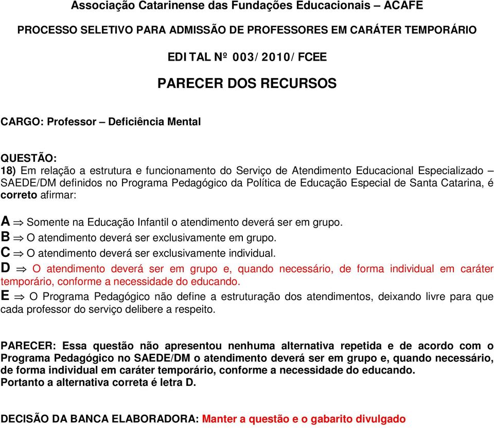 C O atendimento deverá ser exclusivamente individual. D O atendimento deverá ser em grupo e, quando necessário, de forma individual em caráter temporário, conforme a necessidade do educando.