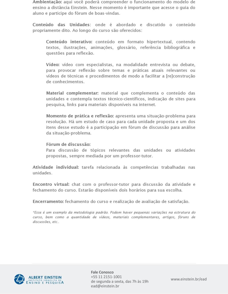 Ao longo do curso são oferecidos: Conteúdo interativo: conteúdo em formato hipertextual, contendo textos, ilustrações, animações, glossário, referência bibliográfica e questões para reflexão.