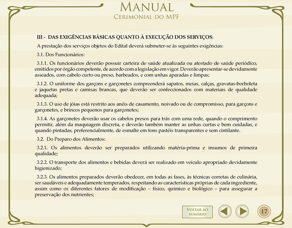 Deverão apresentar-se devidamente asseados, com cabelo curto ou preso, barbeados, e com unhas aparadas e limpas; 3.1.2.