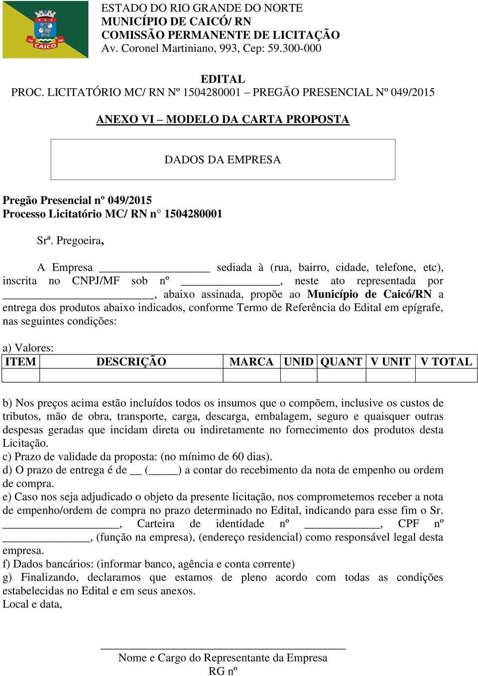 abaixo indicados, conforme Termo de Referência do Edital em epígrafe, nas seguintes condições: a) Valores: ITEM DESCRIÇÃO MARCA UNID QUANT V UNIT V TOTAL b) Nos preços acima estão incluídos todos os