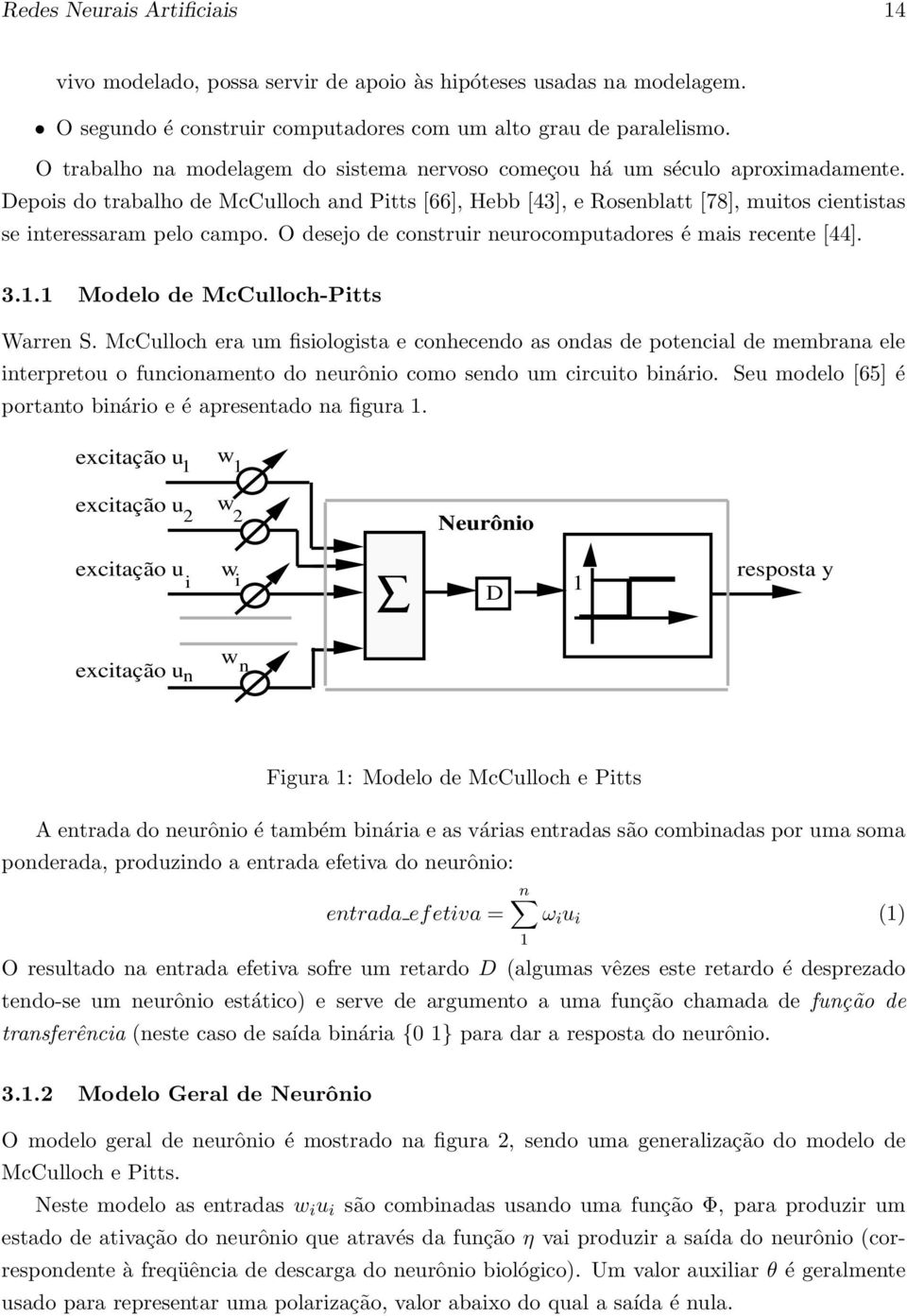 Depois do trabalho de McCulloch and Pitts [66], Hebb [43], e Rosenblatt [78], muitos cientistas se interessaram pelo campo. O desejo de construir neurocomputadores é mais recente [44]. 3.1.