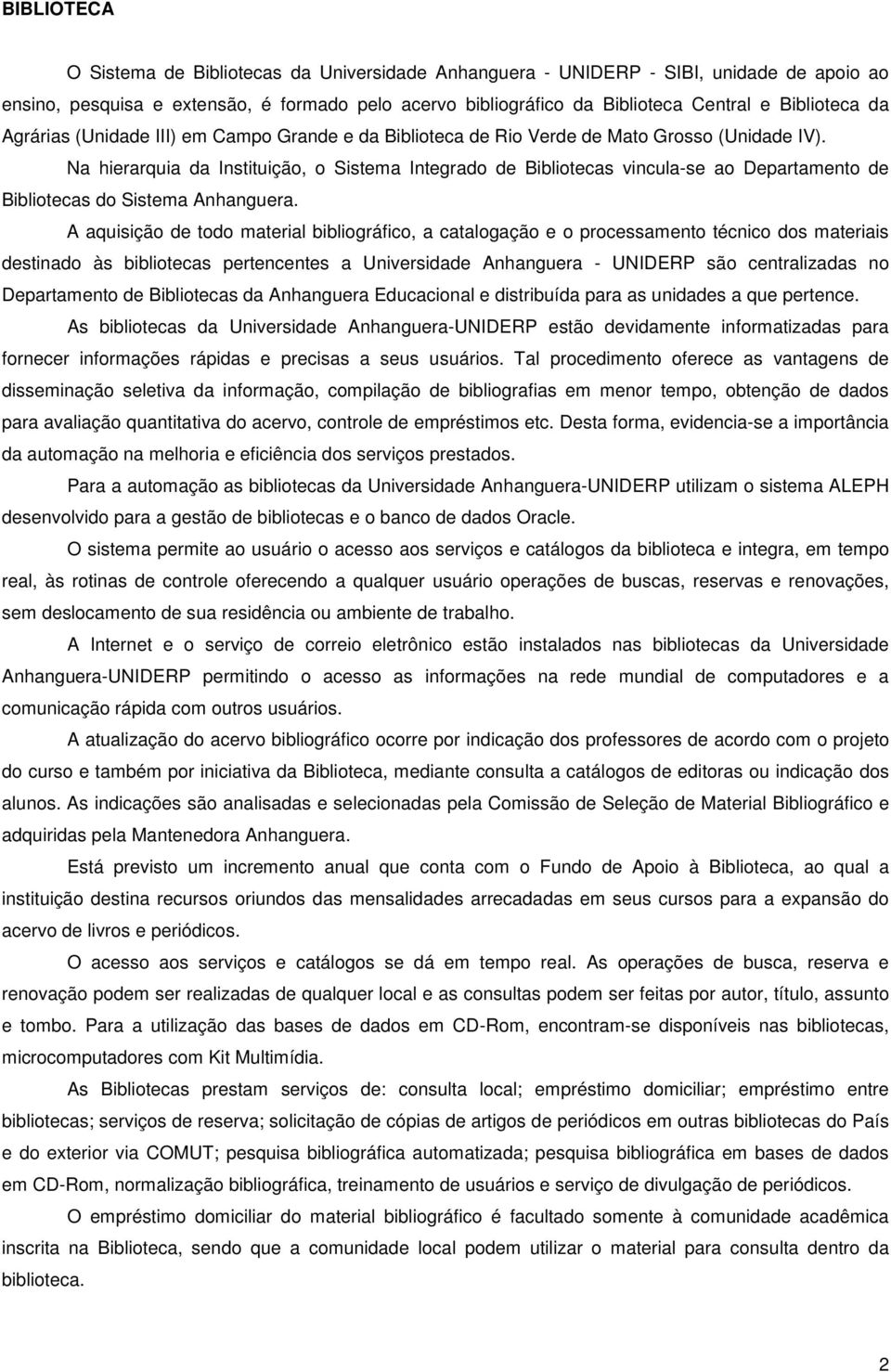 Na hierarquia da Instituição, o Sistema Integrado de Bibliotecas vincula-se ao Departamento de Bibliotecas do Sistema Anhanguera.