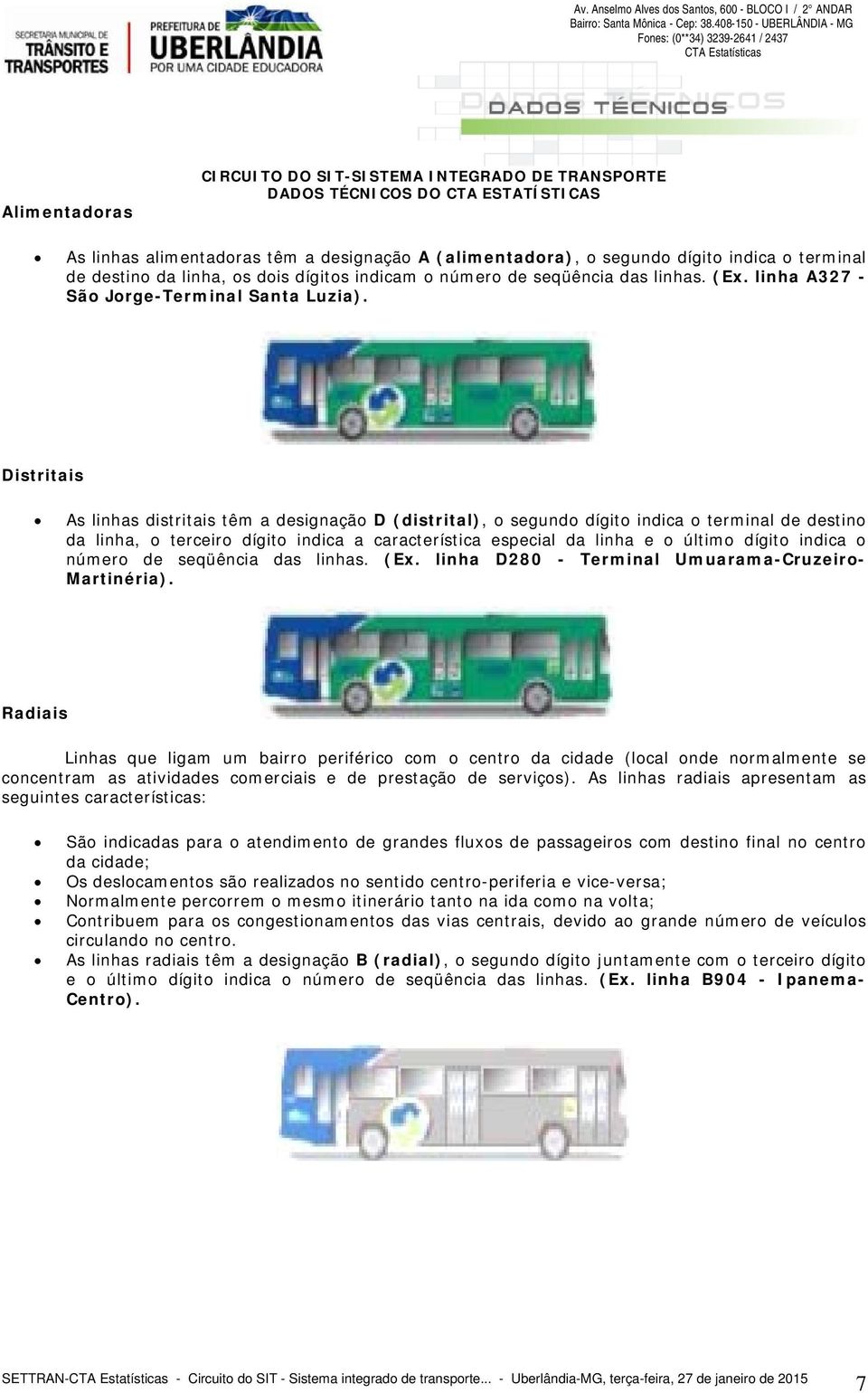 Distritais As linhas distritais têm a designação D (distrital), o segundo dígito indica o terminal de destino da linha, o terceiro dígito indica a característica especial da linha e o último dígito