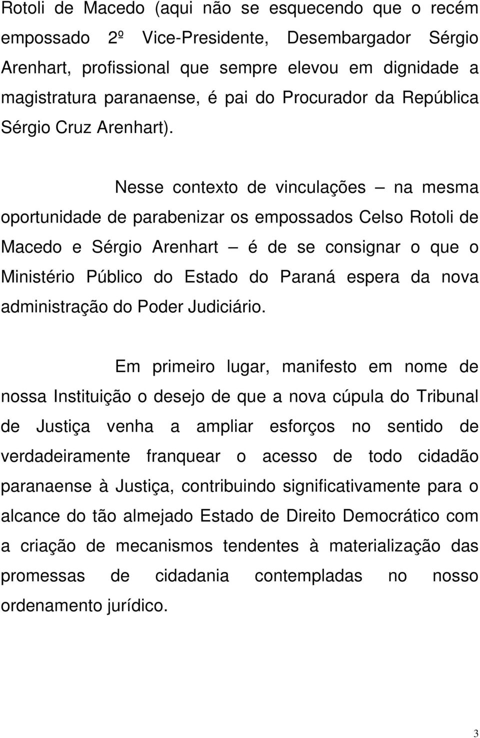 Nesse contexto de vinculações na mesma oportunidade de parabenizar os empossados Celso Rotoli de Macedo e Sérgio Arenhart é de se consignar o que o Ministério Público do Estado do Paraná espera da