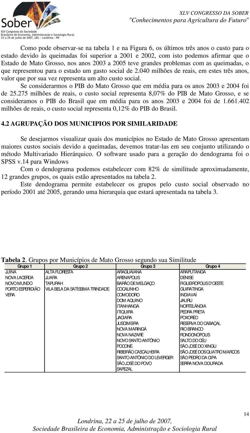 040 milhões de reais, em estes três anos, valor que por sua vez representa um alto custo social. Se considerarmos o PIB do Mato Grosso que em média para os anos 2003 e 2004 foi de 25.