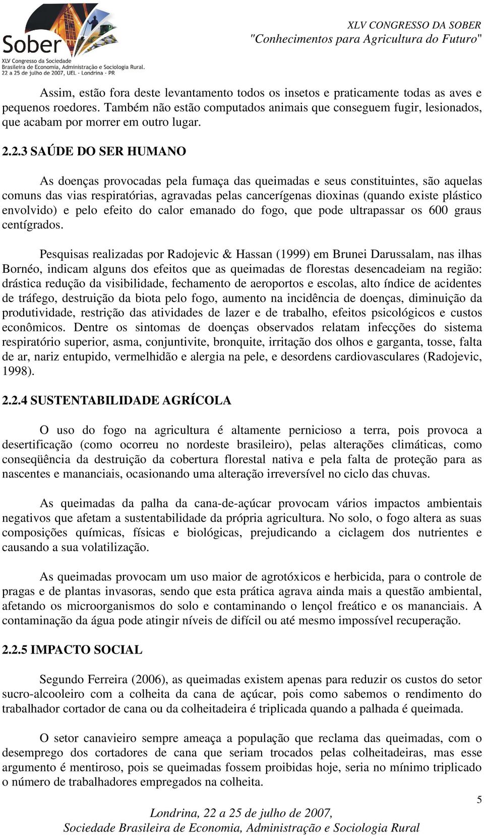 2.3 SAÚDE DO SER HUMANO As doenças provocadas pela fumaça das queimadas e seus constituintes, são aquelas comuns das vias respiratórias, agravadas pelas cancerígenas dioxinas (quando existe plástico