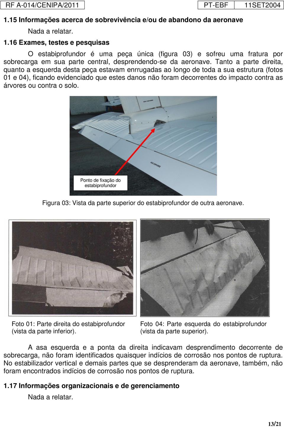 Tanto a parte direita, quanto a esquerda desta peça estavam enrrugadas ao longo de toda a sua estrutura (fotos 01 e 04), ficando evidenciado que estes danos não foram decorrentes do impacto contra as