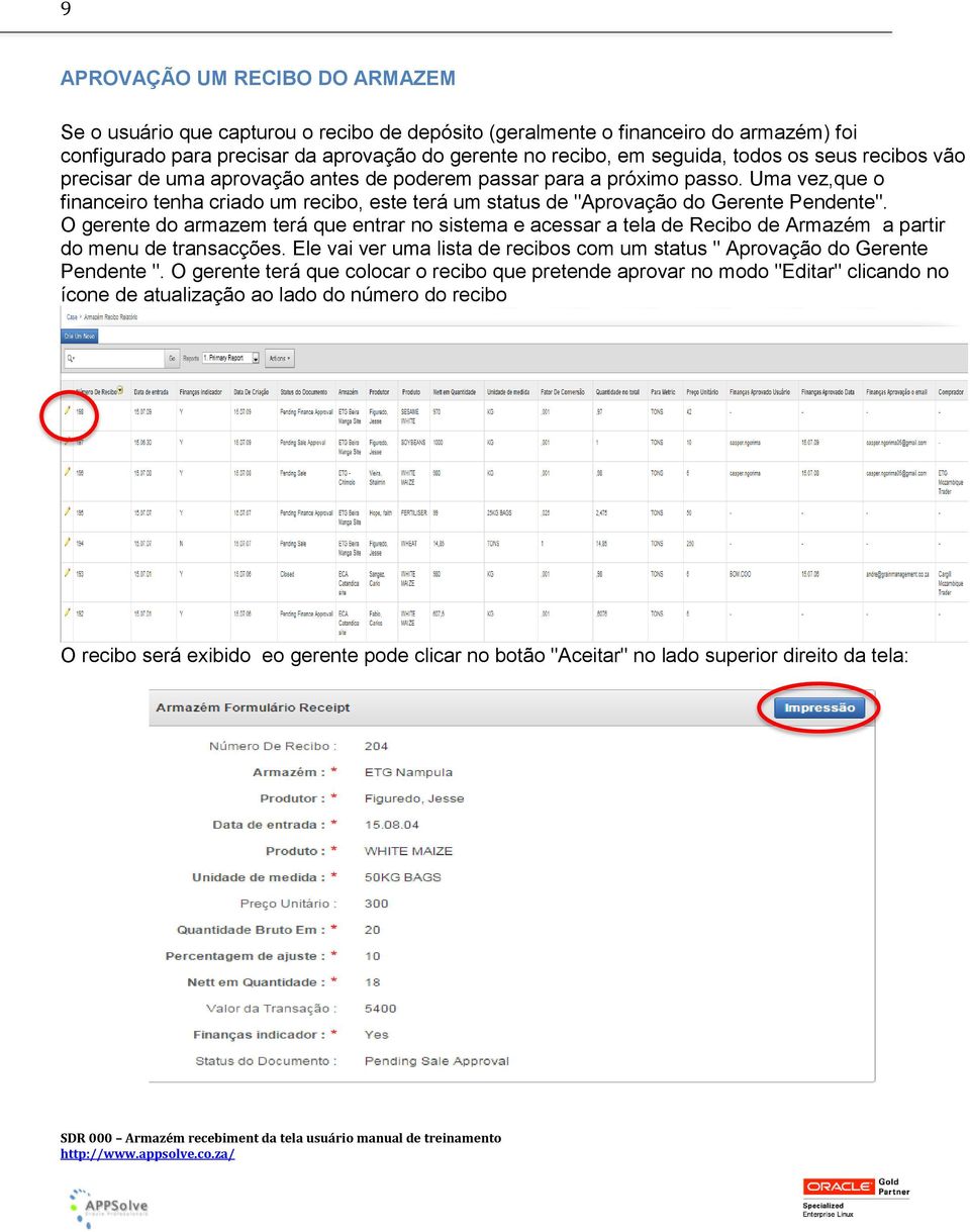 O gerente do armazem terá que entrar no sistema e acessar a tela de Recibo de Armazém a partir do menu de transacções. Ele vai ver uma lista de recibos com um status " Aprovação do Gerente Pendente ".