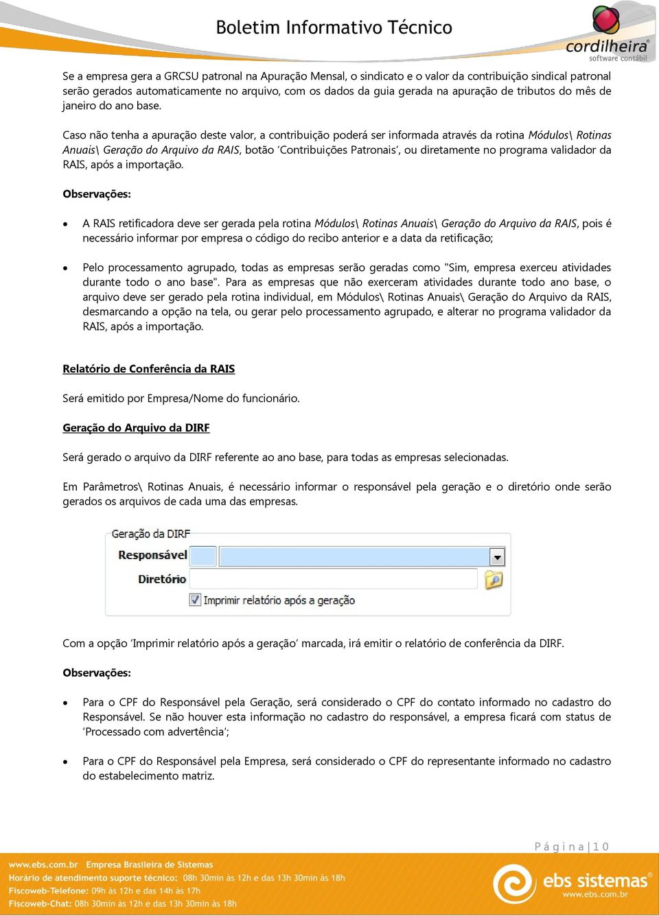 Caso não tenha a apuração deste valor, a contribuição poderá ser informada através da rotina Módulos\ Rotinas Anuais\ Geração do Arquivo da RAIS, botão Contribuições Patronais, ou diretamente no