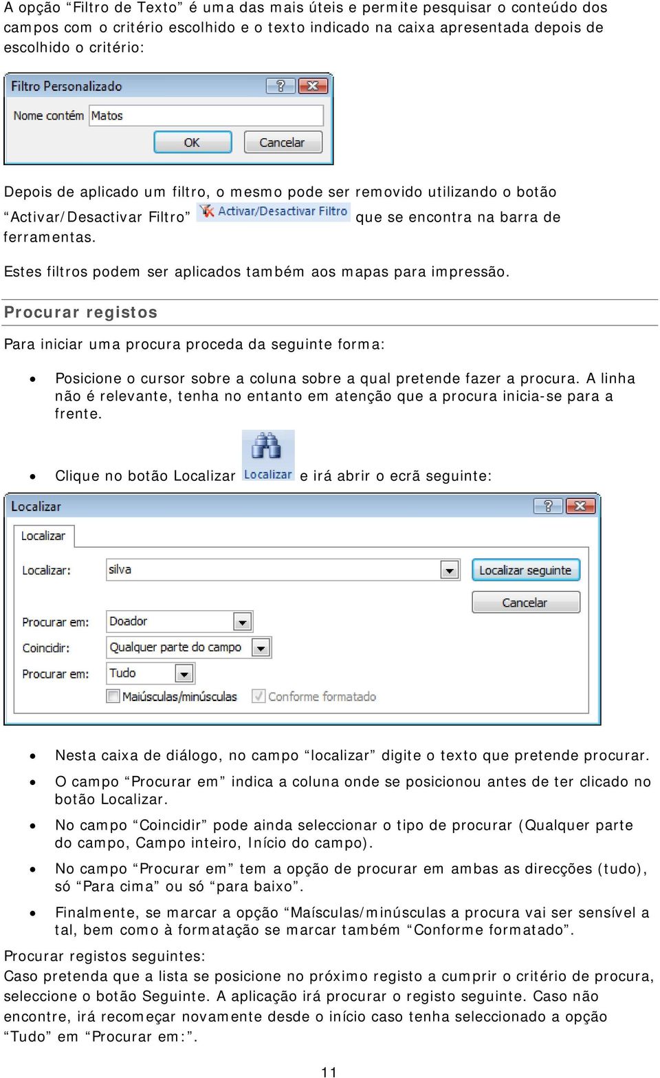 Procurar registos Para iniciar uma procura proceda da seguinte forma: Posicione o cursor sobre a coluna sobre a qual pretende fazer a procura.